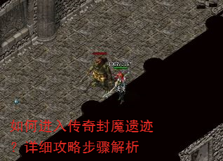 如何进入传奇封魔遗迹?详细攻略步骤解析 如何进入传奇封魔遗迹?详细攻略步骤解析
