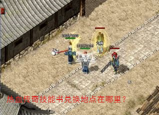 热血传奇技能书兑换地点在哪里? 热血传奇技能书兑换地点在哪里?