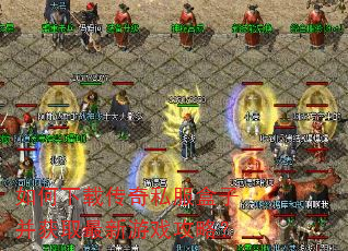 如何下载传奇私服盒子并获取最新游戏攻略? 如何下载传奇私服盒子并获取最新游戏攻略?