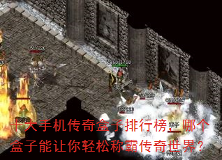 十大手机传奇盒子排行榜,哪个盒子能让你轻松称霸传奇世界? 十大手机传奇盒子排行榜,哪个盒子能让你轻松称霸传奇世界?