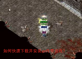 如何快速下载并安装gm传奇游戏? 如何快速下载并安装gm传奇游戏?