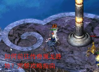 如何前往传奇魔龙胜地?完整攻略指南 如何前往传奇魔龙胜地?完整攻略指南