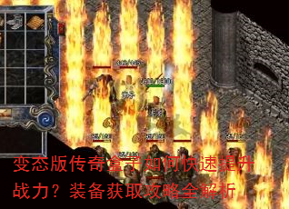 变态版传奇盒子如何快速提升战力?装备获取攻略全解析 变态版传奇盒子如何快速提升战力?装备获取攻略全解析