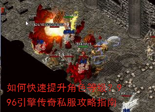 如何快速提升角色等级?996引擎传奇私服攻略指南 如何快速提升角色等级?996引擎传奇私服攻略指南