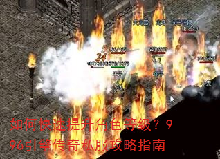 如何快速提升角色等级?996引擎传奇私服攻略指南 如何快速提升角色等级?996引擎传奇私服攻略指南