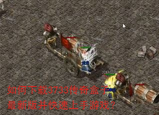 如何下载3733传奇盒子最新版并快速上手游戏? 如何下载3733传奇盒子最新版并快速上手游戏?