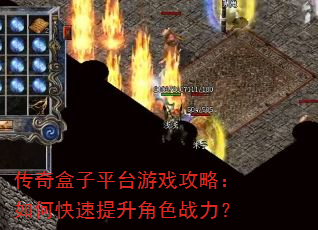 传奇盒子平台游戏攻略:如何快速提升角色战力? 传奇盒子平台游戏攻略:如何快速提升角色战力?