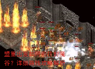 盟重出发如何前往封魔谷?详细路线攻略解析 盟重出发如何前往封魔谷?详细路线攻略解析