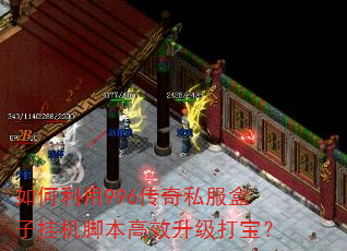 如何利用996传奇私服盒子挂机脚本高效升级打宝? 如何利用996传奇私服盒子挂机脚本高效升级打宝?