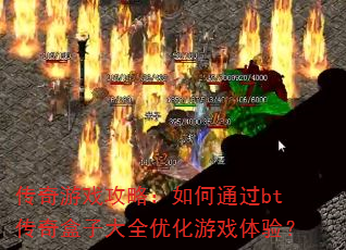 传奇游戏攻略:如何通过bt传奇盒子大全优化游戏体验? 传奇游戏攻略:如何通过bt传奇盒子大全优化游戏体验?