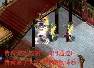 传奇游戏攻略:如何通过bt传奇盒子大全优化游戏体验? 传奇游戏攻略:如何通过bt传奇盒子大全优化游戏体验?