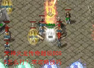 天神火龙传奇超级BOSS怎么打?求攻略技巧 天神火龙传奇超级BOSS怎么打?求攻略技巧