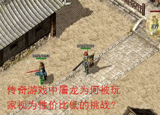 传奇游戏中屠龙为何被玩家视为性价比低的挑战? 传奇游戏中屠龙为何被玩家视为性价比低的挑战?
