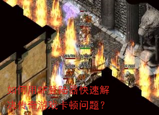 如何用SF登陆器快速解决传奇游戏卡顿问题? 如何用SF登陆器快速解决传奇游戏卡顿问题?