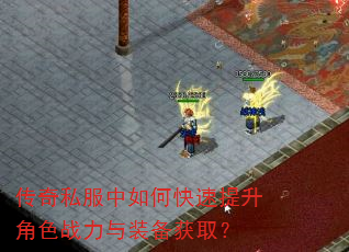 传奇私服中如何快速提升角色战力与装备获取? 传奇私服中如何快速提升角色战力与装备获取?