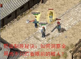 野战制胜秘诀:如何洞察全局而不只盯着眼前的敌人? 野战制胜秘诀:如何洞察全局而不只盯着眼前的敌人?