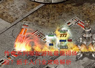传奇系列哪款游戏最值得体验?新手入门全攻略解析 传奇系列哪款游戏最值得体验?新手入门全攻略解析