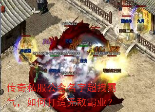 传奇私服公会名字超拽霸气,如何打造无敌霸业? 传奇私服公会名字超拽霸气,如何打造无敌霸业?