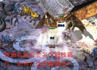 传奇私服公会名字超拽霸气,如何打造无敌霸业? 传奇私服公会名字超拽霸气,如何打造无敌霸业?