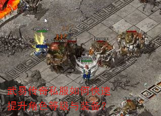 武易传奇私服如何快速提升角色等级与装备? 武易传奇私服如何快速提升角色等级与装备?
