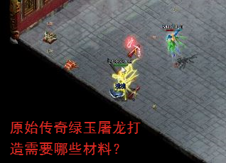 原始传奇绿玉屠龙打造需要哪些材料? 原始传奇绿玉屠龙打造需要哪些材料?