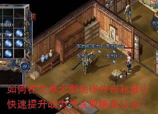 如何在安卓大型动作传奇私服中快速提升战力与获取稀有装备? 如何在安卓大型动作传奇私服中快速提升战力与获取稀有装备?