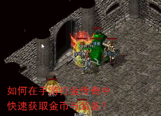 如何在手游打金传奇中快速获取金币与装备? 如何在手游打金传奇中快速获取金币与装备?