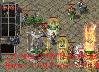 三通单职业变态传奇私服如何快速提升战力?装备获取与技能搭配全解析 三通单职业变态传奇私服如何快速提升战力?装备获取与技能搭配全解析