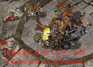 传奇私服礼包APP大全中,如何获取顶级装备与快速升级攻略? 传奇私服礼包APP大全中,如何获取顶级装备与快速升级攻略?