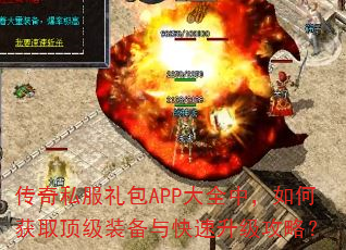 传奇私服礼包APP大全中,如何获取顶级装备与快速升级攻略? 传奇私服礼包APP大全中,如何获取顶级装备与快速升级攻略?