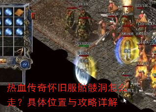 热血传奇怀旧服骷髅洞怎么走?具体位置与攻略详解 热血传奇怀旧服骷髅洞怎么走?具体位置与攻略详解