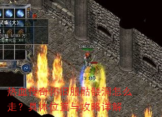 热血传奇怀旧服骷髅洞怎么走?具体位置与攻略详解 热血传奇怀旧服骷髅洞怎么走?具体位置与攻略详解