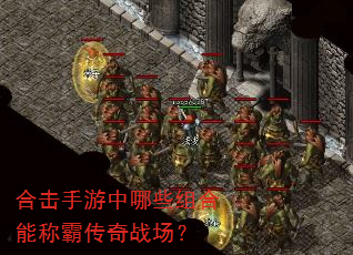 合击手游中哪些组合能称霸传奇战场? 合击手游中哪些组合能称霸传奇战场?