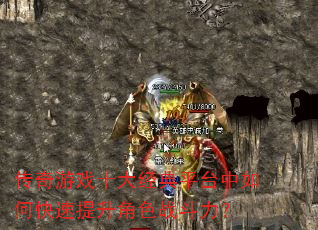 传奇游戏十大经典平台中如何快速提升角色战斗力? 传奇游戏十大经典平台中如何快速提升角色战斗力?