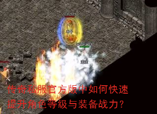 传奇私服官方版中如何快速提升角色等级与装备战力? 传奇私服官方版中如何快速提升角色等级与装备战力?