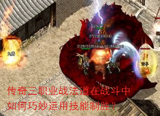 传奇三职业战法道在战斗中如何巧妙运用技能制胜? 传奇三职业战法道在战斗中如何巧妙运用技能制胜?