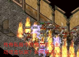 传奇私服中怪物为何不主动攻击玩家?如何解决? 传奇私服中怪物为何不主动攻击玩家?如何解决?