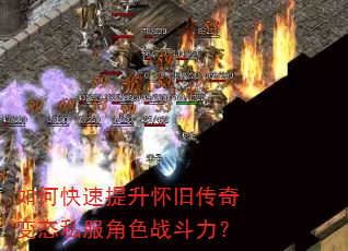 如何快速提升怀旧传奇变态私服角色战斗力? 如何快速提升怀旧传奇变态私服角色战斗力?
