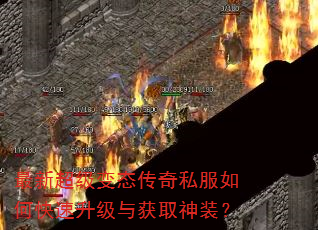 最新超级变态传奇私服如何快速升级与获取神装? 最新超级变态传奇私服如何快速升级与获取神装?