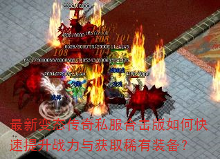 最新变态传奇私服合击版如何快速提升战力与获取稀有装备? 最新变态传奇私服合击版如何快速提升战力与获取稀有装备?