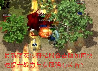 最新变态传奇私服合击版如何快速提升战力与获取稀有装备? 最新变态传奇私服合击版如何快速提升战力与获取稀有装备?