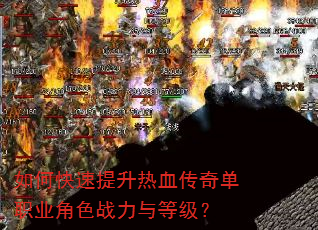 如何快速提升热血传奇单职业角色战力与等级? 如何快速提升热血传奇单职业角色战力与等级?