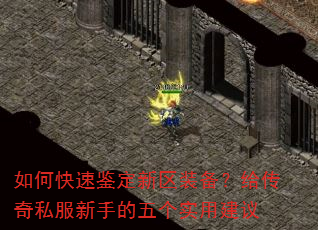 如何快速鉴定新区装备?给传奇私服新手的五个实用建议 如何快速鉴定新区装备?给传奇私服新手的五个实用建议