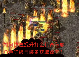 如何快速提升打金传奇私服角色等级与装备获取效率? 如何快速提升打金传奇私服角色等级与装备获取效率?