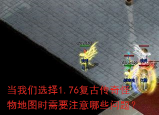 当我们选择1.76复古传奇怪物地图时需要注意哪些问题? 当我们选择1.76复古传奇怪物地图时需要注意哪些问题?