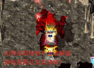 如何获取传奇平台破解版游戏资源及安装攻略? 如何获取传奇平台破解版游戏资源及安装攻略?