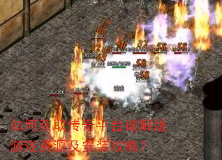 如何获取传奇平台破解版游戏资源及安装攻略? 如何获取传奇平台破解版游戏资源及安装攻略?