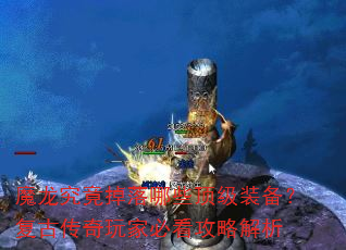 魔龙究竟掉落哪些顶级装备?复古传奇玩家必看攻略解析 魔龙究竟掉落哪些顶级装备?复古传奇玩家必看攻略解析