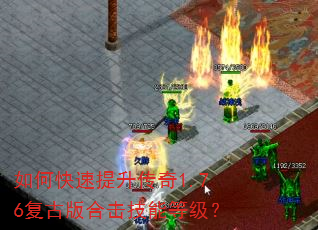 如何快速提升传奇1.76复古版合击技能等级? 如何快速提升传奇1.76复古版合击技能等级?