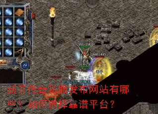 新开传奇私服发布网站有哪些?如何选择靠谱平台? 新开传奇私服发布网站有哪些?如何选择靠谱平台?